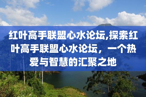 红叶高手联盟心水论坛,探索红叶高手联盟心水论坛，一个热爱与智慧的汇聚之地