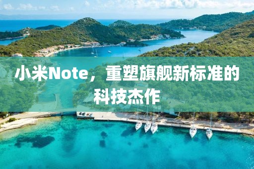 小米Note，重塑旗舰新标准的科技杰作