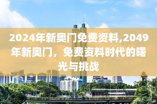 2024年新奥门免费资料,2049年新奥门，免费资料时代的曙光与挑战