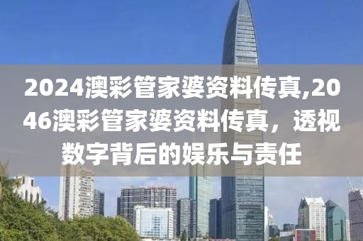 2024澳彩管家婆资料传真,2046澳彩管家婆资料传真，透视数字背后的娱乐与责任