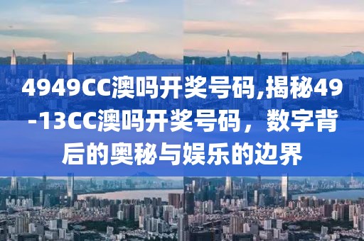 4949CC澳吗开奖号码,揭秘49-13CC澳吗开奖号码，数字背后的奥秘与娱乐的边界