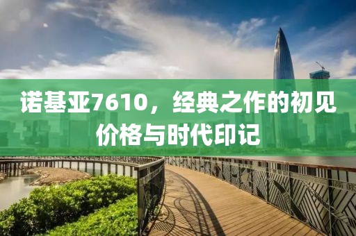 诺基亚7610，经典之作的初见价格与时代印记