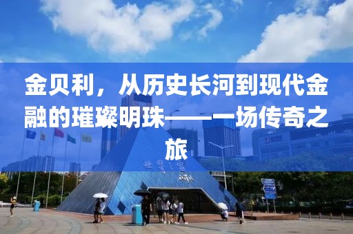 金贝利，从历史长河到现代金融的璀璨明珠——一场传奇之旅