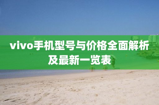 vivo手机型号与价格全面解析及最新一览表