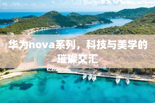 华为nova系列，科技与美学的璀璨交汇