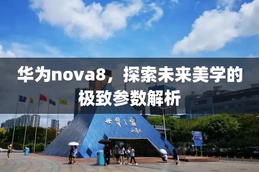 华为nova8，探索未来美学的极致参数解析