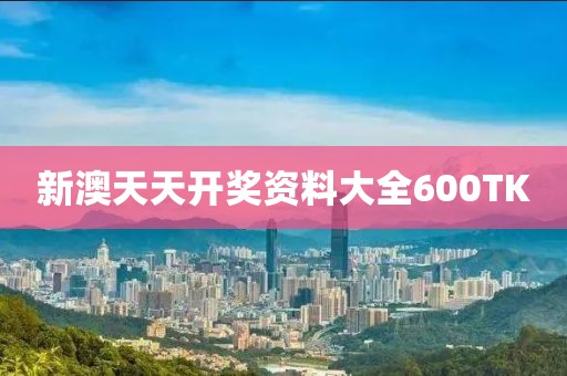 新澳天天开奖资料大全600TK