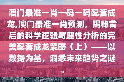 澳门最准一肖一码一码配套成龙,澳门最准一肖预测，揭秘背后的科学逻辑与理性分析的完美配套成龙策略（上）——以数据为基，洞悉未来趋势之谜。