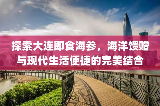 探索大连即食海参，海洋馈赠与现代生活便捷的完美结合