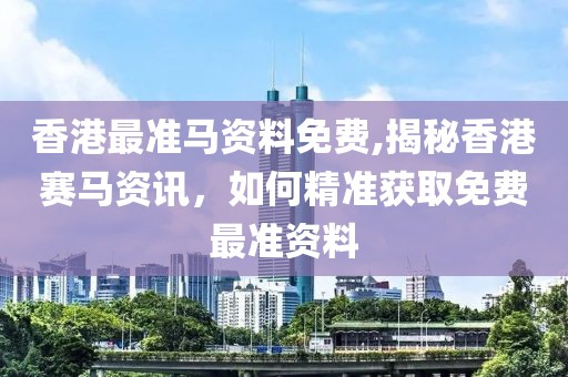 香港最准马资料免费,揭秘香港赛马资讯，如何精准获取免费最准资料