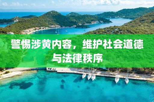 警惕涉黄内容，维护社会道德与法律秩序