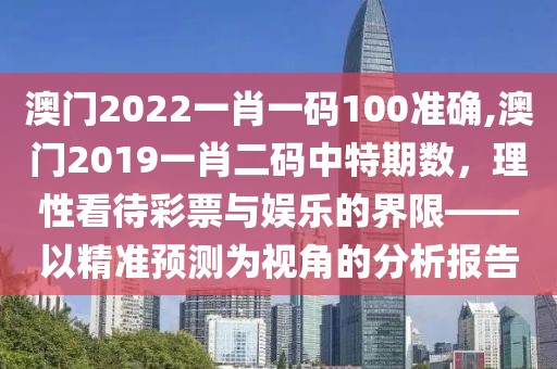 澳门2022一肖一码100准确,澳门2019一肖二码中特期数，理性看待彩票与娱乐的界限——以精准预测为视角的分析报告