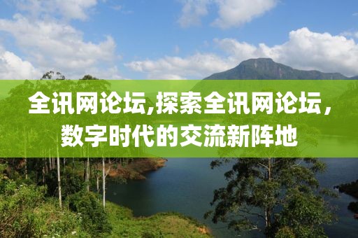 全讯网论坛,探索全讯网论坛，数字时代的交流新阵地