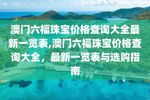 澳门六福珠宝价格查询大全最新一览表,澳门六福珠宝价格查询大全，最新一览表与选购指南