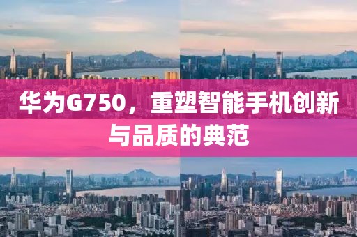 华为G750，重塑智能手机创新与品质的典范