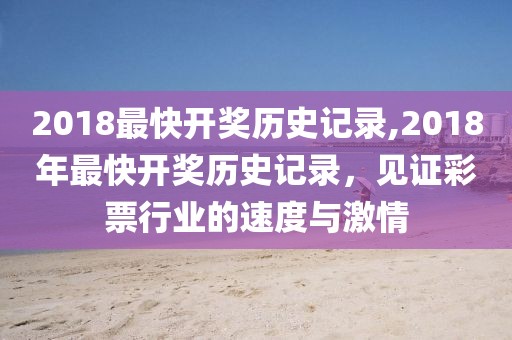 2018最快开奖历史记录,2018年最快开奖历史记录，见证彩票行业的速度与激情