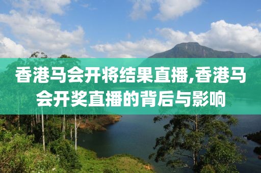 香港马会开将结果直播,香港马会开奖直播的背后与影响