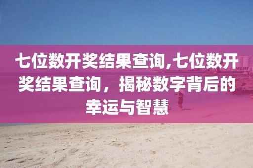 七位数开奖结果查询,七位数开奖结果查询，揭秘数字背后的幸运与智慧