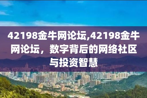 42198金牛网论坛,42198金牛网论坛，数字背后的网络社区与投资智慧