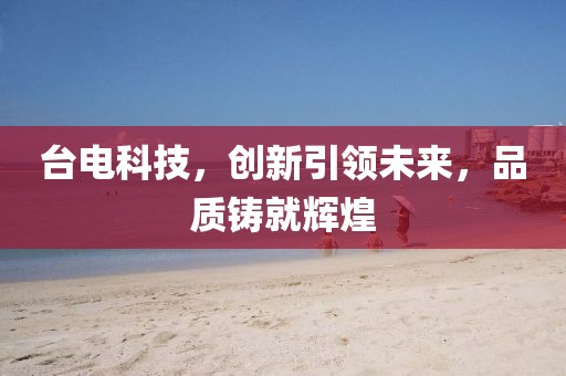 台电科技，创新引领未来，品质铸就辉煌