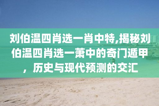 刘伯温四肖选一肖中特,揭秘刘伯温四肖选一萧中的奇门遁甲，历史与现代预测的交汇