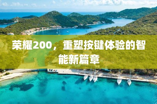 荣耀200，重塑按键体验的智能新篇章