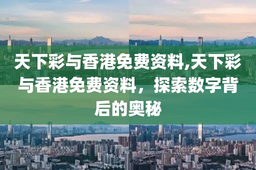 天下彩与香港免费资料,天下彩与香港免费资料，探索数字背后的奥秘