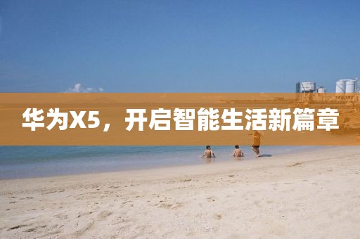 华为X5，开启智能生活新篇章