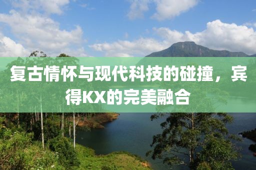 复古情怀与现代科技的碰撞，宾得KX的完美融合