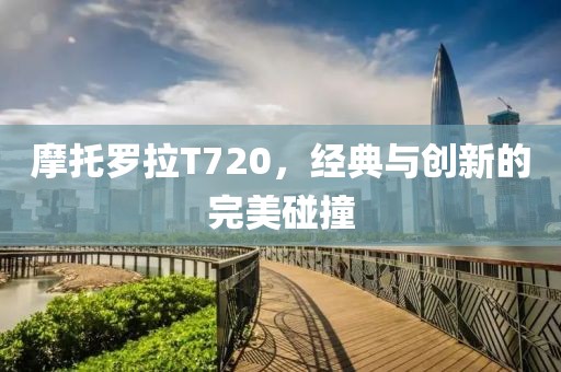摩托罗拉T720，经典与创新的完美碰撞