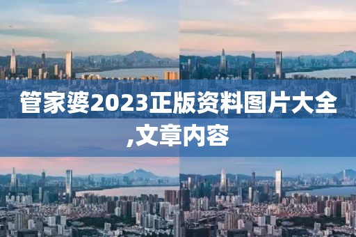 管家婆2023正版资料图片大全,文章内容