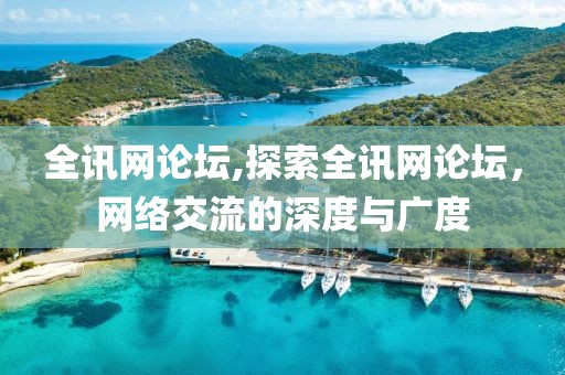 全讯网论坛,探索全讯网论坛，网络交流的深度与广度