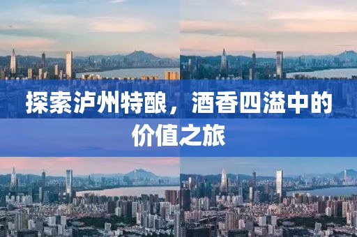 探索泸州特酿，酒香四溢中的价值之旅