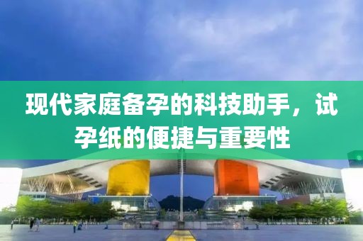 现代家庭备孕的科技助手，试孕纸的便捷与重要性