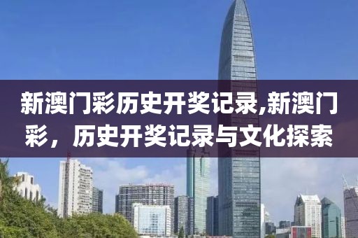 新澳门彩历史开奖记录,新澳门彩，历史开奖记录与文化探索