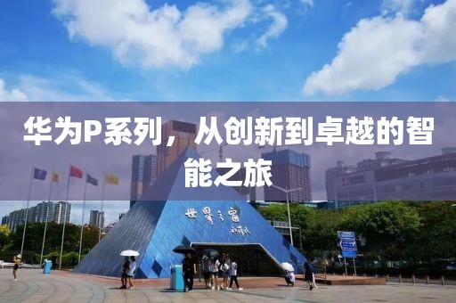 华为P系列，从创新到卓越的智能之旅