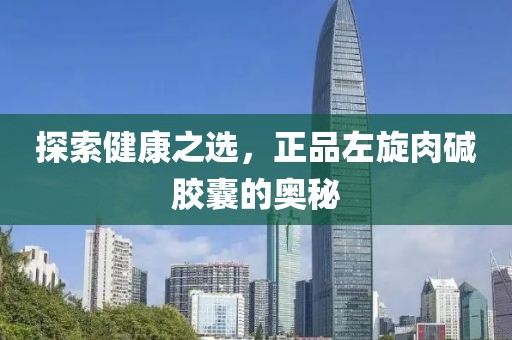 探索健康之选，正品左旋肉碱胶囊的奥秘