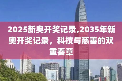 2025新奥开奖记录,2035年新奥开奖记录，科技与慈善的双重奏章