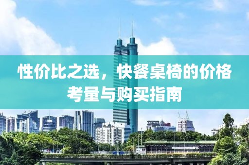 性价比之选，快餐桌椅的价格考量与购买指南