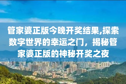 管家婆正版今晚开奖结果,探索数字世界的幸运之门，揭秘管家婆正版的神秘开奖之夜