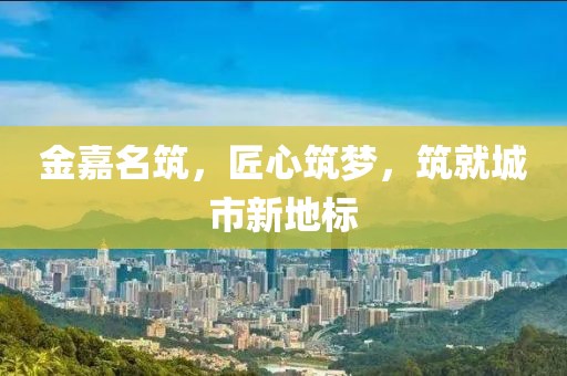 金嘉名筑，匠心筑梦，筑就城市新地标