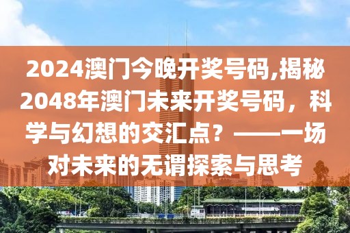2024澳门今晚开奖号码,揭秘2048年澳门未来开奖号码，科学与幻想的交汇点？——一场对未来的无谓探索与思考