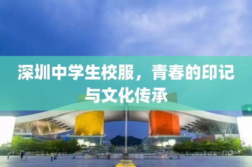 深圳中学生校服，青春的印记与文化传承