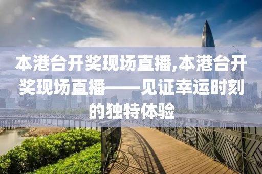 本港台开奖现场直播,本港台开奖现场直播——见证幸运时刻的独特体验