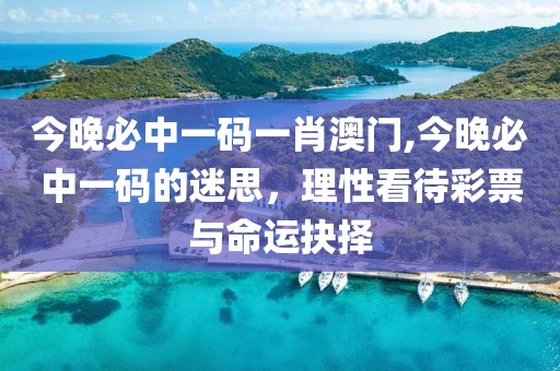 今晚必中一码一肖澳门,今晚必中一码的迷思，理性看待彩票与命运抉择