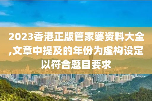 2023香港正版管家婆资料大全,文章中提及的年份为虚构设定以符合题目要求