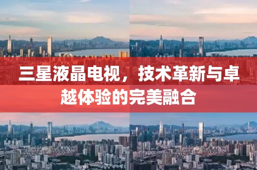 三星液晶电视，技术革新与卓越体验的完美融合