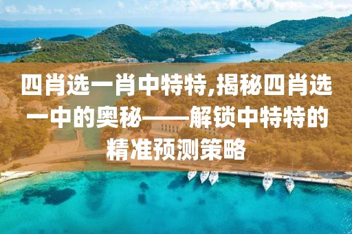 四肖选一肖中特特,揭秘四肖选一中的奥秘——解锁中特特的精准预测策略