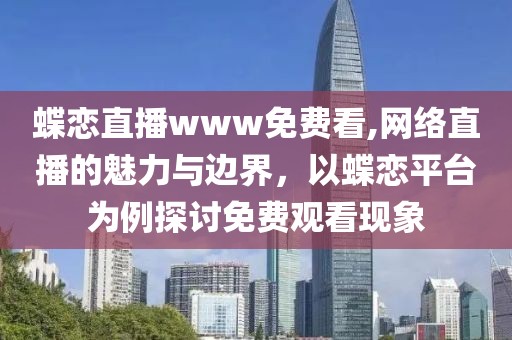 蝶恋直播www免费看,网络直播的魅力与边界，以蝶恋平台为例探讨免费观看现象