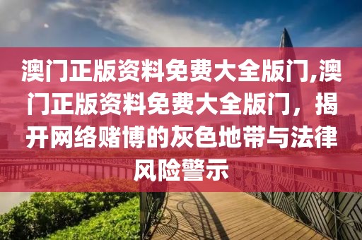 澳门正版资料免费大全版门,澳门正版资料免费大全版门，揭开网络赌博的灰色地带与法律风险警示
